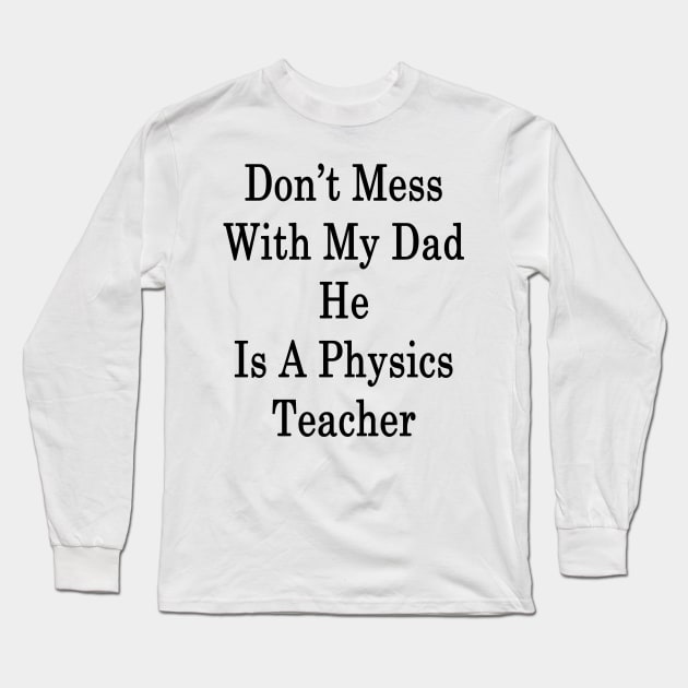 Don't Mess With My Dad He Is A Physics Teacher Long Sleeve T-Shirt by supernova23